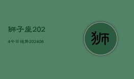 狮子座2024今日运势(20240610)