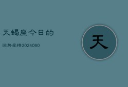 天蝎座今日的运势爱情(20240610)