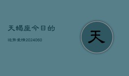 天蝎座今日的运势爱情(20240610)