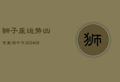 狮子座运势凶吉查询今日(6月15日)