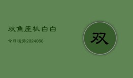 双鱼座桃白白今日运势(20240604)