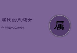 属蛇的天蝎女今日运势(20240610)