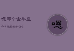 嗯那个金牛座今日运势(20240610)