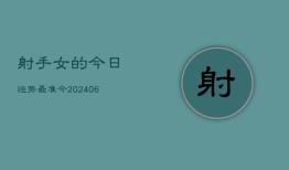 射手女的今日运势最准今(6月22日)