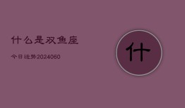 什么是双鱼座今日运势(20240606)