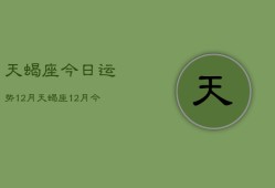 天蝎座今日运势12月，天蝎座12月今日运势查询