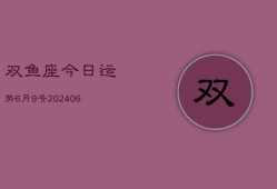 双鱼座今日运势6月9号(7月20日)