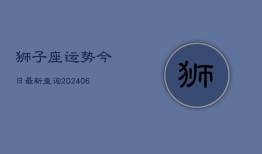 狮子座运势今日最新查询(6月22日)