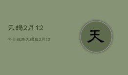 天蝎2月12今日运势，天蝎座2月12日运势今日