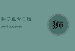 狮子座今日运势5月份(20240610)