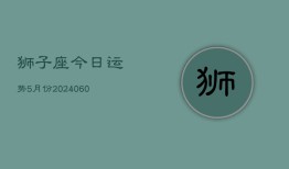 狮子座今日运势5月份(20240610)