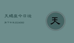 天蝎座今日运势下半年(20240610)