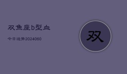 双鱼座b型血今日运势(20240606)