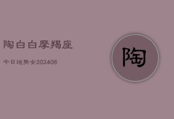 陶白白摩羯座今日运势女(6月22日)