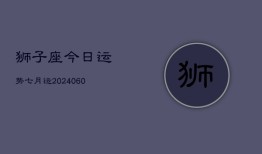 狮子座今日运势七月运(20240613)