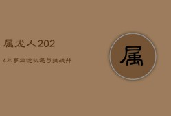 属龙人2024年事业运：机遇与挑战并存，「紫微」高照防「暴败」