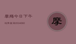 摩羯今日下午运势查询(20240606)