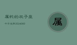 属蛇的双子座今日运势(20240610)