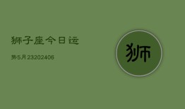 狮子座今日运势5月23(6月15日)