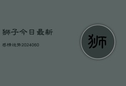 狮子今日最新感情运势(6月22日)