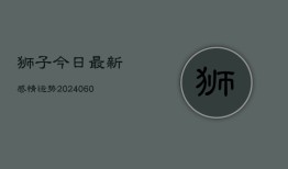 狮子今日最新感情运势(6月22日)