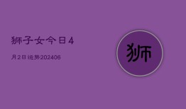 狮子女今日4月2日运势(6月15日)