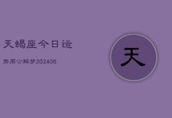 天蝎座今日运势周公解梦(6月22日)