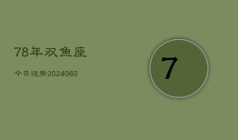 78年双鱼座今日运势(20240610)