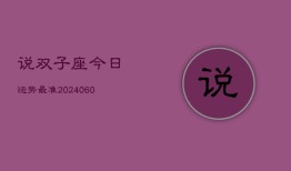 说双子座今日运势最准(20240604)