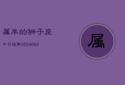 属羊的狮子座今日运势(20240610)