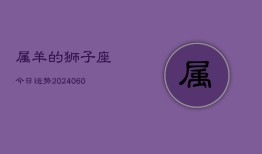 属羊的狮子座今日运势(20240610)