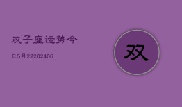 双子座运势今日5月22(6月15日)