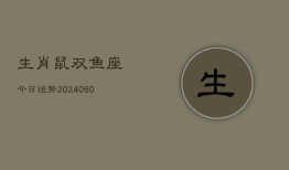 生肖鼠双鱼座今日运势(20240606)