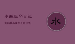 水瓶座今日运势25日，水瓶座今日运势25日