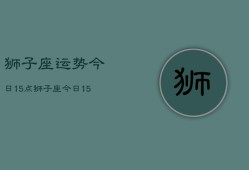 狮子座运势今日15点，狮子座今日15点运势如何