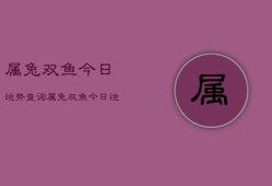 属兔双鱼今日运势查询，属兔双鱼今日运程如何