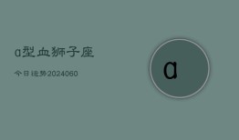 a型血狮子座今日运势(20240610)