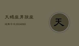 天蝎座男孩座运势今日(20240610)