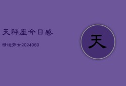 天秤座今日感情运势女(20240610)