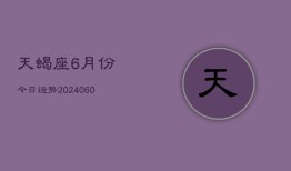 天蝎座6月份今日运势(20240613)