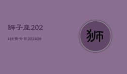 狮子座2024运势今日(6月22日)