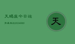 天蝎座今日运势最准的(20240610)