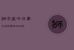 狮子座今日事业运势最新(6月15日)