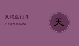 天蝎座10月今日运势(20240604)