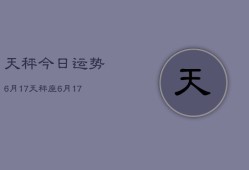 天秤今日运势6月17，天秤座6月17日运势如何