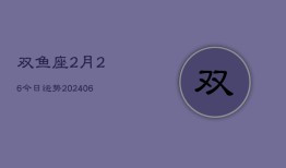 双鱼座2月26今日运势(6月15日)