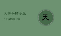 天秤和狮子座今日运势(20240610)