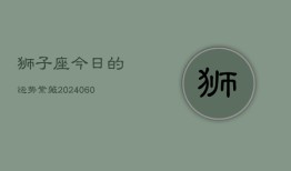 狮子座今日的运势紫薇(20240604)