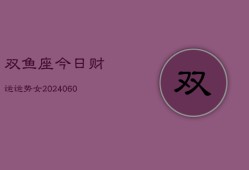 双鱼座今日财运运势女(20240610)