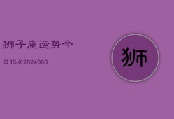 狮子座运势今日15点(20240604)